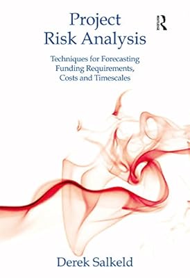 Project Risk Analysis: Techniques for Forecasting Funding Requirements, Costs and Timescales