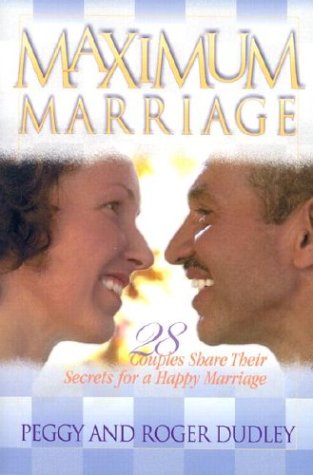 Maximum Marriage: 28 Couples Share Their Secrets for a Happy Marriage by Roger Dudley, Peggy; Dudley