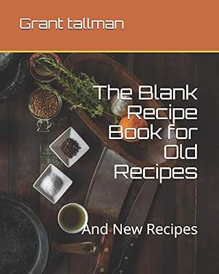 The Blank Recipe Book for Old Recipes: And New Recipes