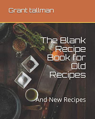 The Blank Recipe Book for Old Recipes: And New Recipes by Grant tallman