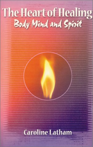 The Heart of Healing Body, Mind, & Spirit by Caroline Latham