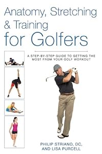 Anatomy, Stretching &amp; Training for Golfers: A Step-by-Step Guide to Getting the Most from Your Golf Workout by Philip Striano Dr.