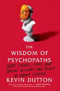 The Wisdom of Psychopaths: What Saints, Spies, and Serial Killers Can Teach Us About Success by Kevin Dutton