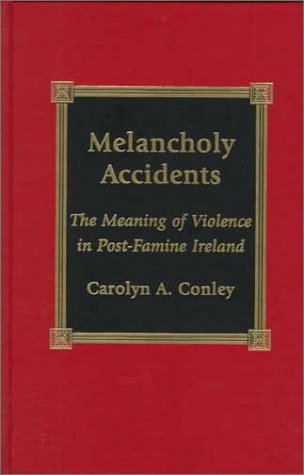 Melancholy Accidents: The Meaning of Violence in Post-Famine Ireland by Carolyn Conley