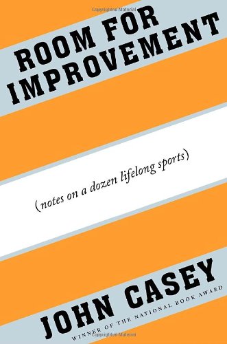 Room for Improvement: Notes on a Dozen Lifelong Sports by John Casey