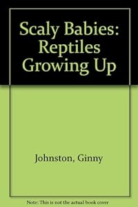 Scaly Babies: Reptiles Growing Up by Ginny Johnston