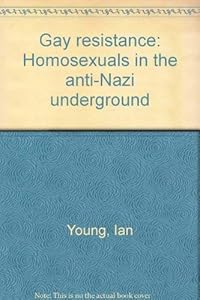 Gay resistance: Homosexuals in the anti-Nazi underground