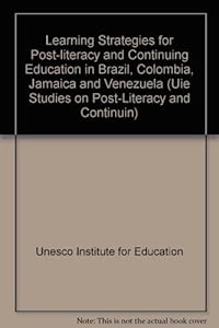 Learning Strategies for Post-Literacy and Continuing Education in Brazil, Colombia, Jamaica and Venezuela (Uie Studies on Post-Literacy and Continuin) by R. H. Dave