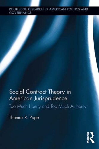 Social Contract Theory in American Jurisprudence: Too Much Liberty and Too Much Authority (Routledge Research in American Politics and Governance) by Thomas R. Pope