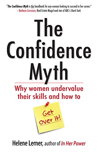 The Confidence Myth: Why Women Undervalue Their Skills, and How to Get Over It by Helene Lerner