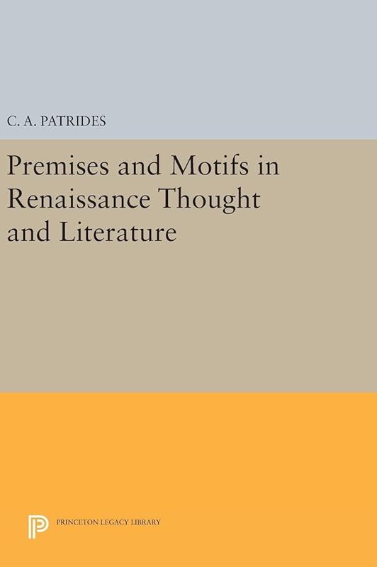 Premises and Motifs in Renaissance Thought and Literature (Princeton Legacy Library, 771) by C. A. Patrides