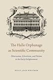 Kelly J. Whitmer, "The Halle Orphanage as Scientific Community: Observation, Eclecticism, and Pietism in the Early Enlightenment" (U Chicago Press, 2015)
