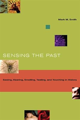 Sensing the Past: Seeing, Hearing, Smelling, Tasting, and Touching in History