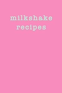Milkshake Recipes: Blank Cookbook for Collecting, Recording, Organizing and Sharing with Cute Cover Design in Candy Pink