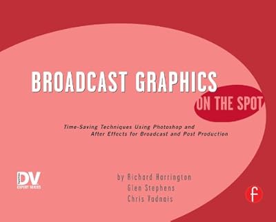 Broadcast Graphics On the Spot: Timesaving Techniques Using Photoshop and After Effects for Broadcast and Post Production