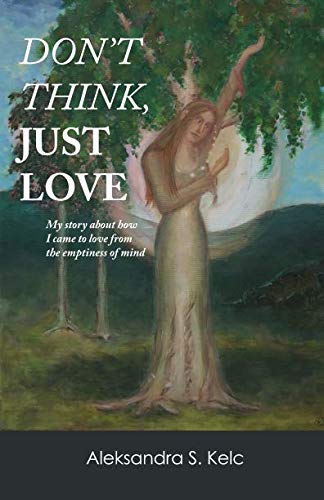 Don't Think Just Love: My story about how I came to love the emptiness of mind by Aleksandra S. Kelc