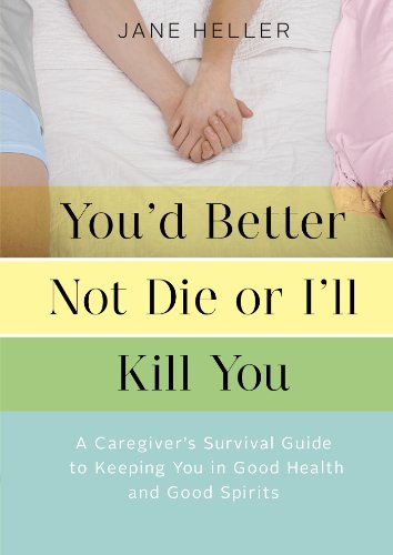 You'd Better Not Die or I'll Kill You: A Caregiver's Survival Guide to Keeping You in Good Health and Good Spirits by Jane Heller