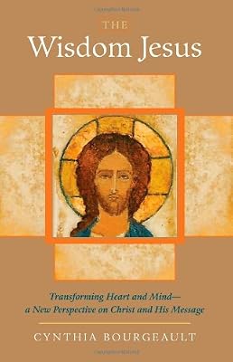 The Wisdom Jesus: Transforming Heart and Mind--A New Perspective on Christ and His Message