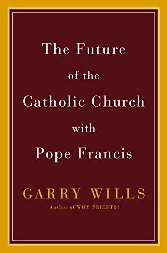 The Future of the Catholic Church with Pope Francis by Garry Wills