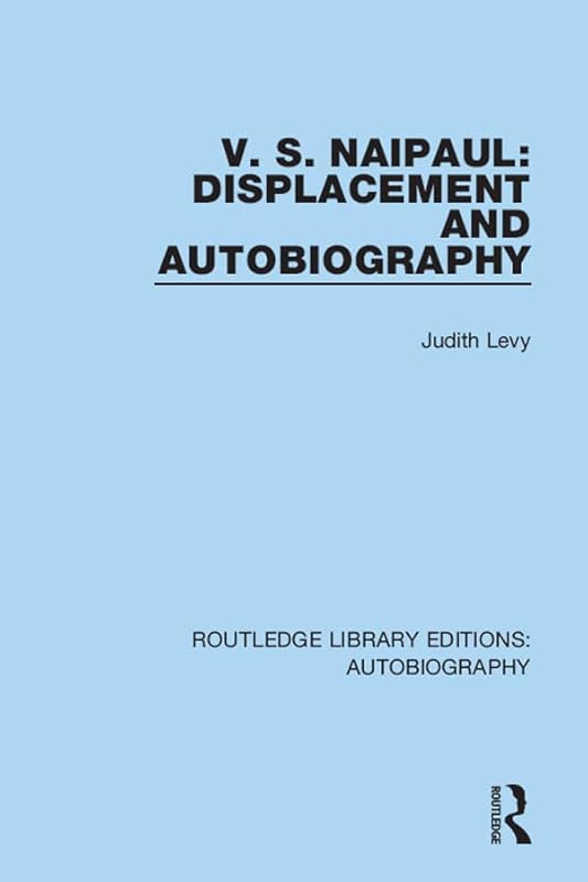 V. S. Naipaul: Displacement and Autobiography (Routledge Library Editions: Autobiography) by Judith Levy