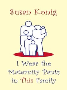 I Wear the Maternity Pants in This Family by Susan Konig