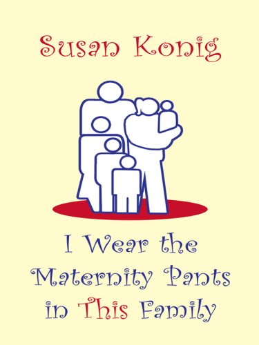 I Wear the Maternity Pants in This Family by Susan Konig