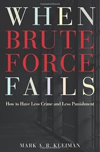 When Brute Force Fails: How to Have Less Crime and Less Punishment by Mark A. R. Kleiman