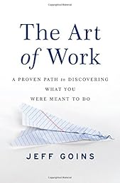 The Art of Work: A Proven Path to Discovering What You Were Meant to Do