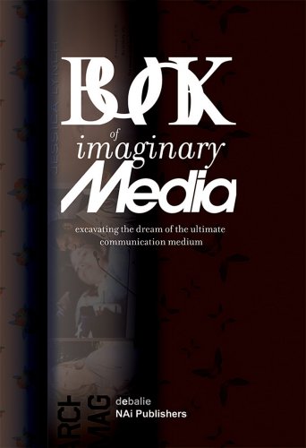 The Book of Imaginary Media: Excavating the Dream of the Ultimate Communication Medium by Eric Kluitenberg