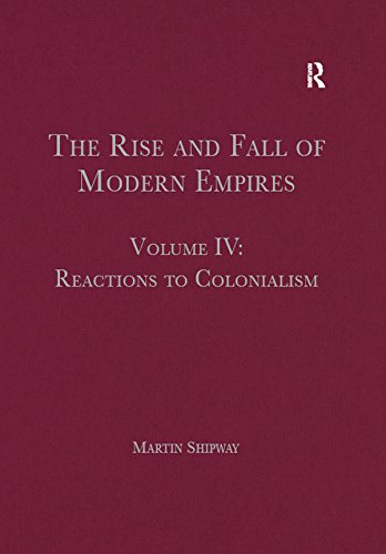 The Rise and Fall of Modern Empires, Volume IV: Reactions to Colonialism by Martin Shipway