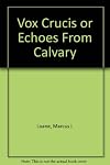 Vox Crucis; or, Echoes from Calvary,