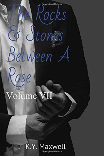 The Rocks & Stones Between A Rose: Volume VII by K.Y. Maxwell