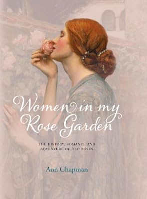 Women in My Rose Garden: The History, Romance and Adventure of Old Roses