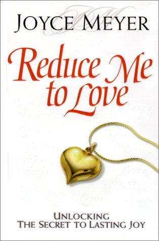 Reduce Me to Love: Unlocking the Secret to Lasting Joy by Joyce Meyer