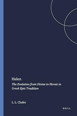 Helen: The Evolution from Divine to Heroic in Greek Epic Tradition (Mnemosyne, Bibliotheca Classica Batava : Supplementum, 42)