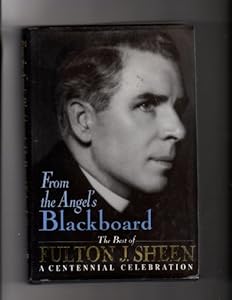 From the Angel's Blackboard: The Best of Fulton J. Sheen : A Centennial Celebration