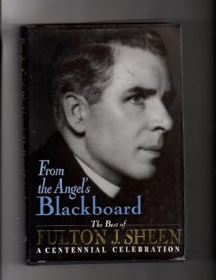 From the Angel's Blackboard: The Best of Fulton J. Sheen : A Centennial Celebration