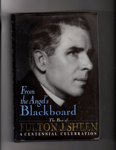 From the Angel's Blackboard: The Best of Fulton J. Sheen : A Centennial Celebration by Fulton J. Sheen