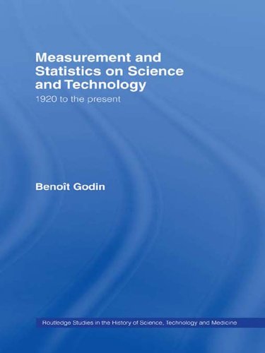 Measurement and Statistics on Science and Technology: 1920 to the Present (Routledge Studies in the History of Science, Technology and Medicine) by Benoît Godin
