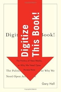 Digitize This Book!: The Politics of New Media, or Why We Need Open Access Now (Electronic Mediations) by Gary Hall
