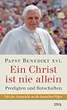 Ein Christ ist nie allein: Predigten und Botschaften - Papst Benedikt XVI.