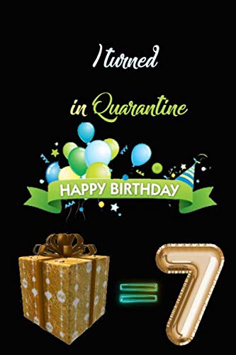 I TURNED 7 IN QUARANTINE: Funny Quarantine Birthday Gift for kids, Gift Best Wishes, Great alternative to a card , netbook- journal 6/9 - 120 pages by happy quarantine birthday