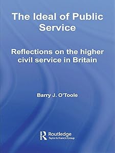 The Ideal of Public Service: Reflections on the Higher Civil Service in Britain (Routledge Studies in Governance and Public Policy) by Barry O'Toole