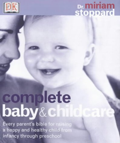 Complete Baby and Child Care : Every Parent's Bible for Raising a Happy and Healthy Child, from Infancy Through Preschool by Miriam Stoppard