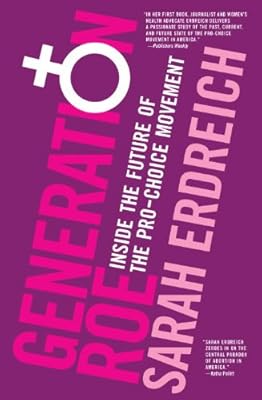 Generation Roe: Inside the Future of the Pro-Choice Movement