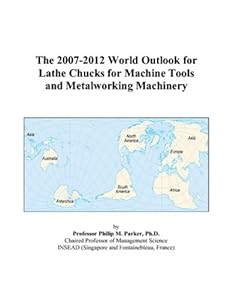 The 2007-2012 World Outlook for Lathe Chucks for Machine Tools and Metalworking Machinery by Philip M. Parker