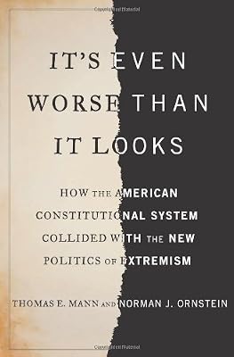 It's Even Worse Than It Looks: How the American Constitutional System Collided With the New Politics of Extremism