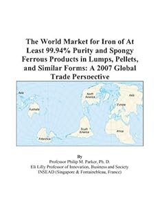 The World Market for Iron of At Least 99.94% Purity and Spongy Ferrous Products in Lumps, Pellets, and Similar Forms: A 2007 Global Trade Perspective by Philip M. Parker