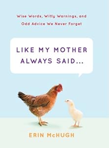 Like My Mother Always Said...: Wise Words, Witty Warnings, and Odd Advice We Never Forget