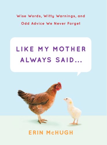 Like My Mother Always Said...: Wise Words, Witty Warnings, and Odd Advice We Never Forget by Erin McHugh